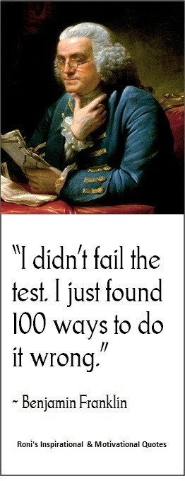 Benjamin Franklin: I didn't fail the test, I just found 100 ways to do ...