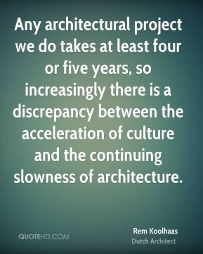 Rem Koolhaas - Any architectural project we do takes at least four or ...