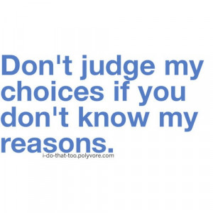 don't judge my choices if you don't know my reasons