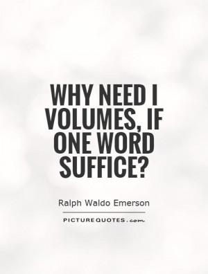 Why need I volumes, if one word suffice? Picture Quote #1