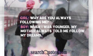 ... ? Boy: When I was younger, my mother always told me follow my dreams