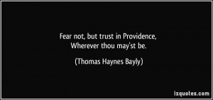Fear not, but trust in Providence, Wherever thou may'st be. - Thomas ...