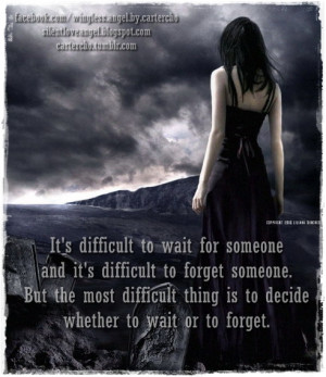 difficult to wait for someone and it’s difficult to forget someone ...