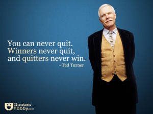 ... never quit, and quitters never win. - Ted Turner(QuotesHobby.com