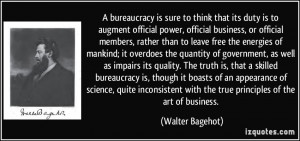 bureaucracy is sure to think that its duty is to augment official ...
