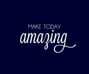 Make today amazing!