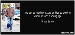 ... on kids to excel in school at such a young age. - Bruce Jenner