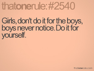 Girls, don't do it for the boys, boys never notice. Do it for yourself ...