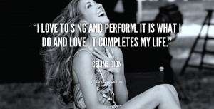 love to sing and perform. It is what I do and love. It completes my ...