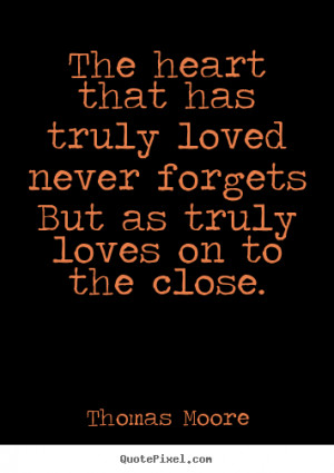 Thomas Moore Quotes - The heart that has truly loved never forgets But ...