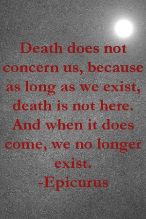 Death does not concern us, because as long as we exist death is not ...