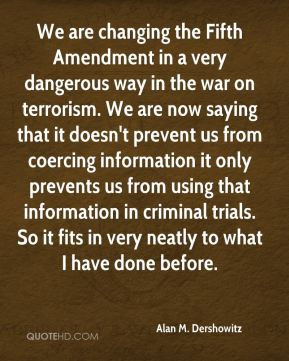 We are changing the Fifth Amendment in a very dangerous way in the war ...