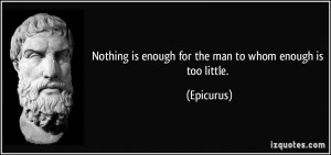Nothing is enough for the man to whom enough is too little. - Epicurus