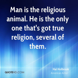 is the religious animal. He is the only one that's got true religion ...
