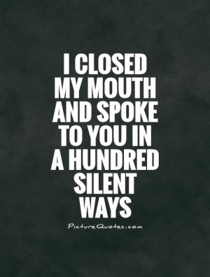 ... my mouth and spoke to you in a hundred silent ways Picture Quote #1