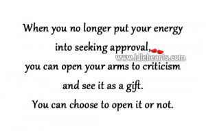 you no longer put your energy into seeking approval, you can open your ...