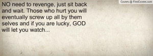 NO need to revenge, just sit back and wait. Those who hurt you will ...