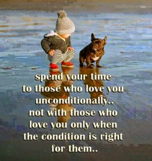 Be wise to spend your time to those who love you unconditionally...Not ...