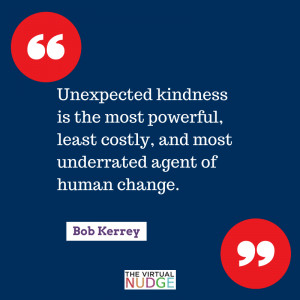Unexpected kindness is the most powerful least costly.