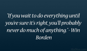 ... right, you’ll probably never do much of anything.” – Win Borden