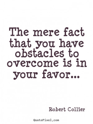 Quotes about inspirational - The mere fact that you have obstacles to ...