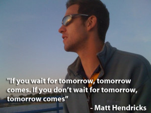 If you wait for tomorrow, tomorrow comes. If you don’t wait for ...