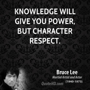 Knowledge will give you power, but character respect.