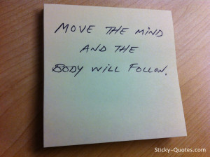 Sticky-Quotes_062912_Move the mind and the body will follow