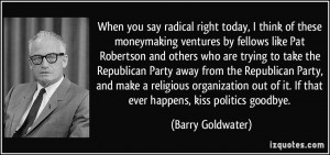 ... of it. If that ever happens, kiss politics goodbye. - Barry Goldwater