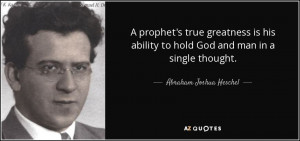 ... to hold God and man in a single thought. - Abraham Joshua Heschel