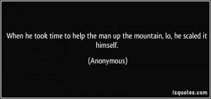 When he took time to help the man up the mountain, lo, he scaled it ...
