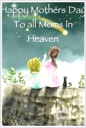 Happy Mothers Day to the Moms in Heaven