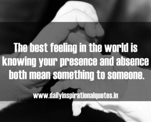 ... your presence and absence both mean something to someone. ~ Anonymous