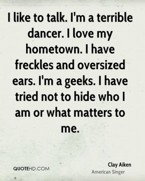 Clay Aiken - I like to talk. I'm a terrible dancer. I love my hometown ...