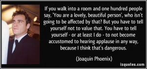 room and one hundred people say, 'You are a lovely, beautiful person ...