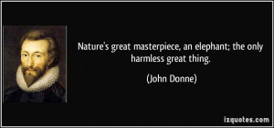 ... masterpiece, an elephant; the only harmless great thing. - John Donne