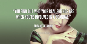You find out who your real friends are when you're involved in a ...