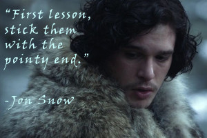 Jon Snow: “First lesson, stick them with the pointy end.”