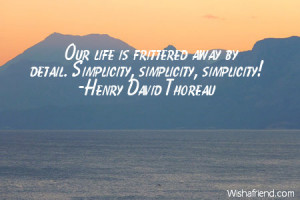 ... life is frittered away by detail. Simplicity, simplicity, simplicity
