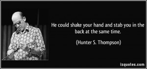 ... hand and stab you in the back at the same time. - Hunter S. Thompson
