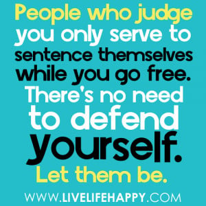 People who judge you only serve to sentence themselves while you go ...