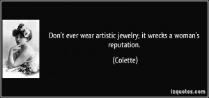 ... ever wear artistic jewelry; it wrecks a woman's reputation. - Colette