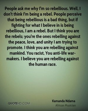 . Well, I don't think I'm being a rebel. People perceive that being ...