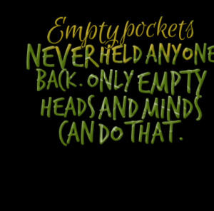 Empty pockets NEVER held anyone back. Only empty heads and minds can ...