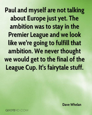 Paul and myself are not talking about Europe just yet. The ambition ...