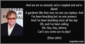 And we are so amazed, we're crippled and we're dazed A gardener like ...