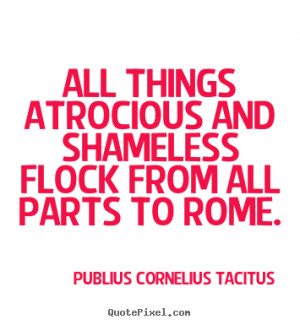 ... quotes - All things atrocious and shameless flock from all parts