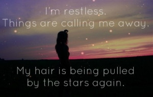 restless. Things are calling me away. My hair is being pulled by ...
