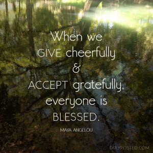 When we give cheerfully and accept gratefully, everyone is blessed ...