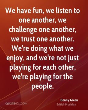 ... playing for each other, we're playing for the people. - Benny Green
